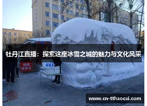 牡丹江直播：探索这座冰雪之城的魅力与文化风采